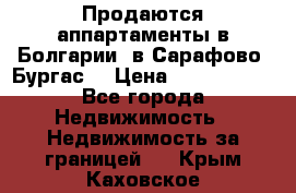 Продаются аппартаменты в Болгарии, в Сарафово (Бургас) › Цена ­ 2 450 000 - Все города Недвижимость » Недвижимость за границей   . Крым,Каховское